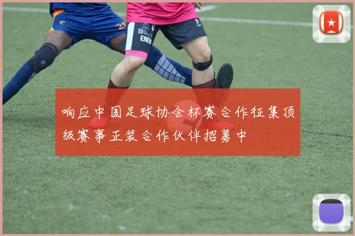 响应中国足球协会杯赛合作征集顶级赛事正装合作伙伴招募中