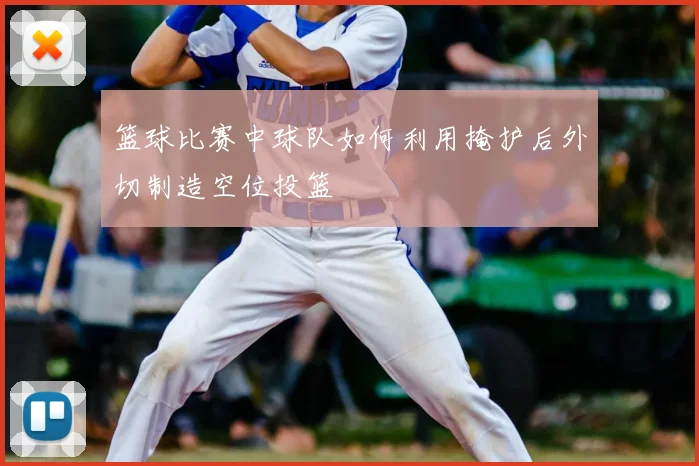 篮球比赛中球队如何利用掩护后外切制造空位投篮