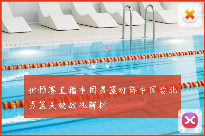 世预赛直播中国男篮对阵中国台北男篮关键战况解析