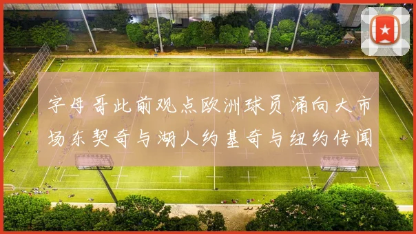 字母哥此前观点欧洲球员涌向大市场东契奇与湖人约基奇与纽约传闻不断