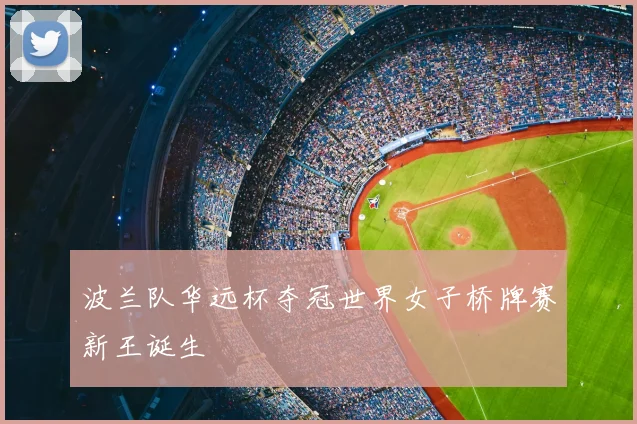 波兰队华远杯夺冠世界女子桥牌赛新王诞生