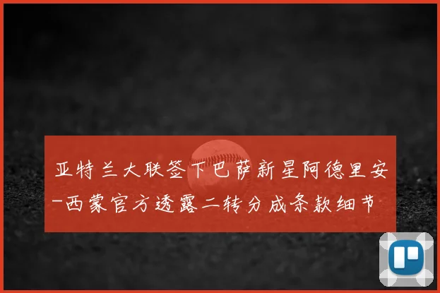 亚特兰大联签下巴萨新星阿德里安-西蒙官方透露二转分成条款细节
