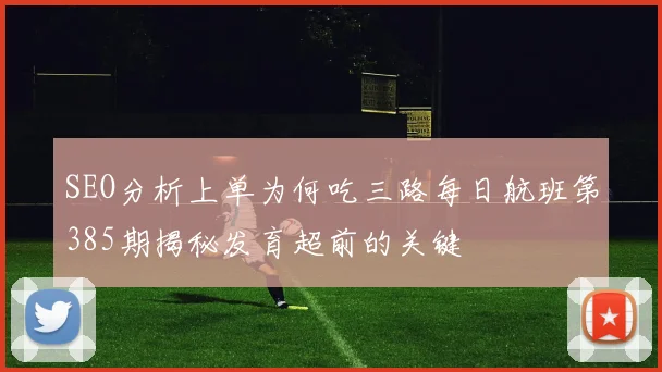 SEO分析上单为何吃三路每日航班第385期揭秘发育超前的关键