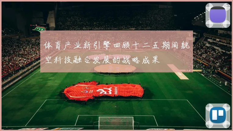 体育产业新引擎回顾十二五期间航空科技融合发展的战略成果